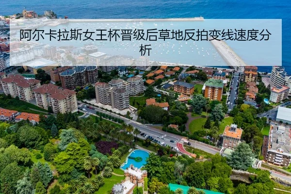 阿尔卡拉斯女王杯晋级后草地反拍变线速度分析