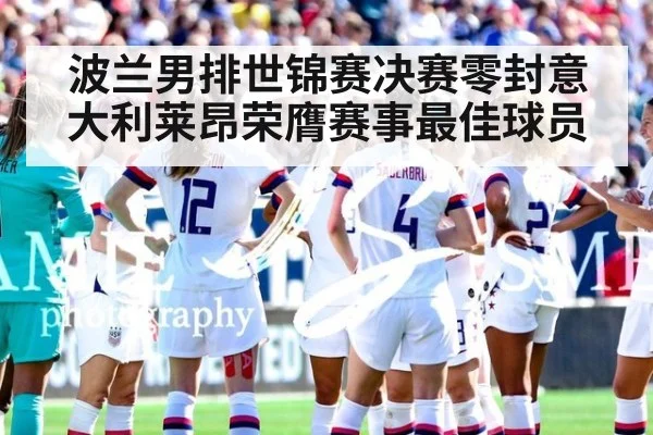 波兰男排世锦赛决赛零封意大利莱昂荣膺赛事最佳球员