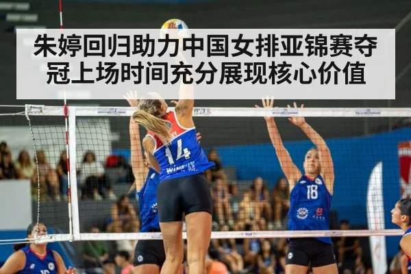 朱婷回归助力中国女排亚锦赛夺冠上场时间充分展现核心价值