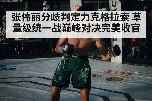 张伟丽分歧判定力克格拉索 草量级统一战巅峰对决完美收官
