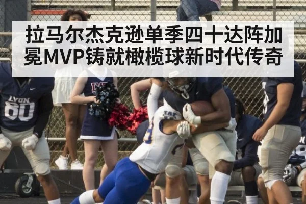 拉马尔杰克逊单季四十达阵加冕MVP铸就橄榄球新时代传奇